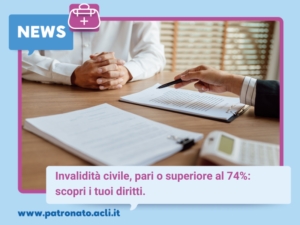 Invalidità civile, pari o superiore al 74%: scopri i tuoi diritti.